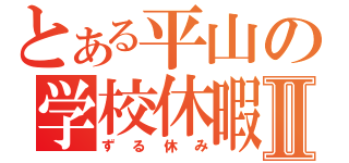 とある平山の学校休暇Ⅱ（ずる休み）