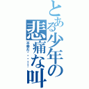 とある少年の悲痛な叫び（不幸だ〜〜〜！！）