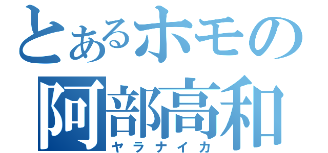 とあるホモの阿部高和（ヤラナイカ）