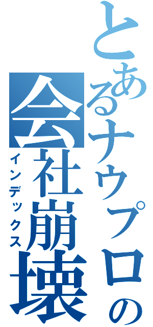 とあるナウプロの会社崩壊（インデックス）