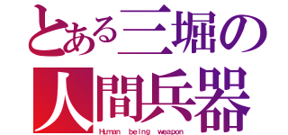 とある三堀の人間兵器（Ｈｕｍａｎ  ｂｅｉｎｇ  ｗｅａｐｏｎ）