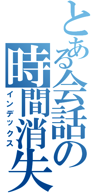 とある会話の時間消失（インデックス）