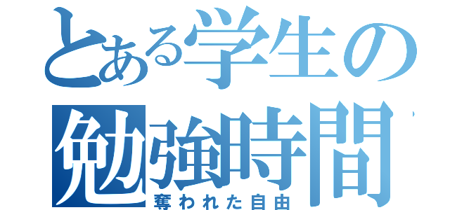 とある学生の勉強時間（奪われた自由）