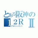 とある阪神の１２ＲⅡ（アルトシュタット）