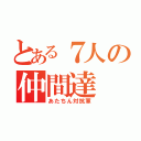 とある７人の仲間達（あたちん対抗軍）