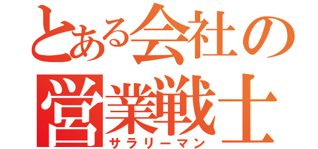 とある会社の営業戦士（サラリーマン）