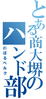 とある商大堺のハンド部（のぼるベルク）