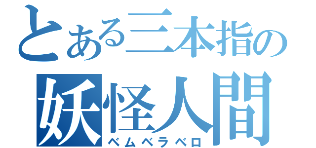 とある三本指の妖怪人間（ベムベラベロ）