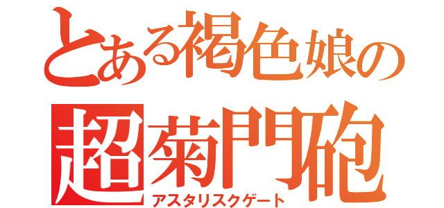 とある褐色娘の超菊門砲（アスタリスクゲート）