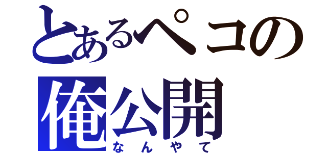 とあるペコの俺公開（なんやて）