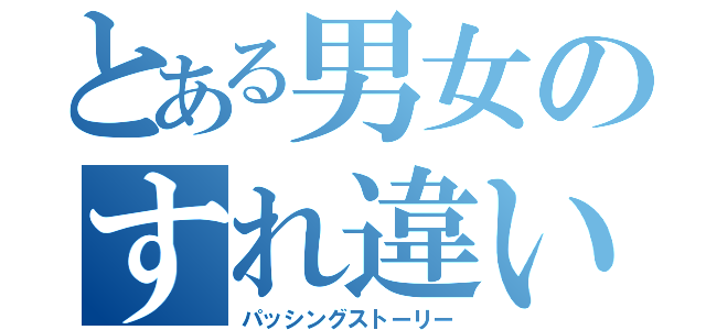 とある男女のすれ違い（パッシングストーリー）