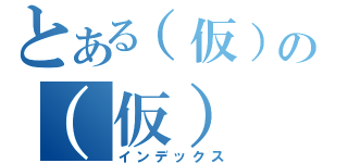 とある（仮）の（仮）（インデックス）