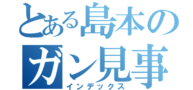 とある島本のガン見事件（インデックス）