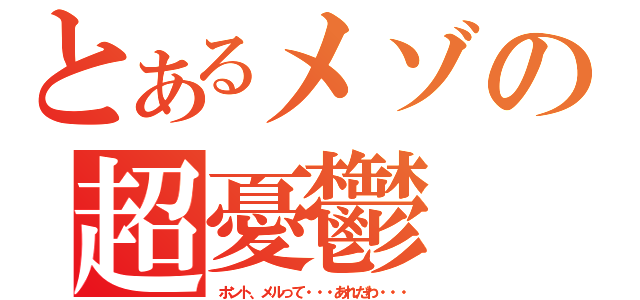 とあるメゾの超憂鬱（ホント、メルって・・・あれだわ・・・）