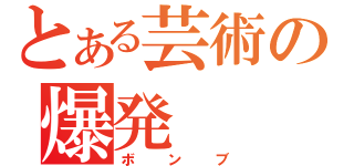 とある芸術の爆発（ボンブ）