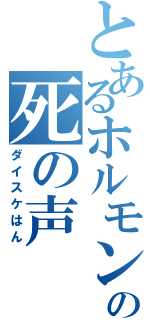 とあるホルモンの死の声（ダイスケはん）