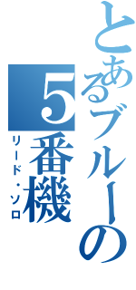 とあるブルーの５番機（リード・ソロ）