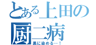 とある上田の厨二病（黒に染める…！）