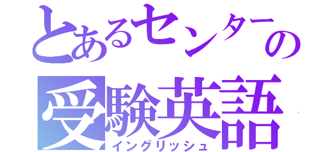 とあるセンターの受験英語（イングリッシュ）