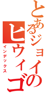 とあるジョイのヒウィゴー（インデックス）