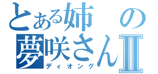 とある姉の夢咲さんⅡ（ディオング）