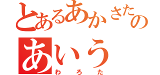 とあるあかさたなのあいう（わろた）