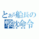 とある船長の撃沈命令（目標‥敵艦）