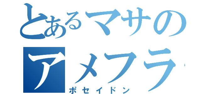 とあるマサのアメフラシ（ポセイドン）