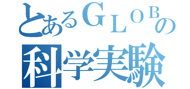 とあるＧＬＯＢＥの科学実験（）