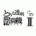 とある透明（？）の戦闘機Ⅱ（ステルス）