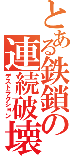 とある鉄鎖の連続破壊（デストラクション）