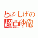 とあるしげの超凸砂砲（突撃だぁー！！！）