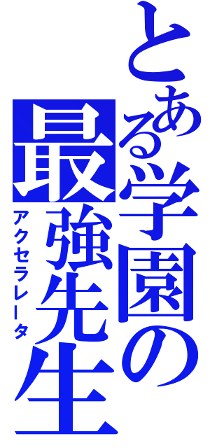 とある学園の最強先生（アクセラレータ）