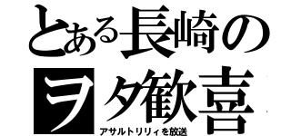 とある長崎のヲタ歓喜（アサルトリリィを放送）