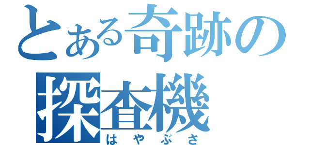 とある奇跡の探査機（はやぶさ）