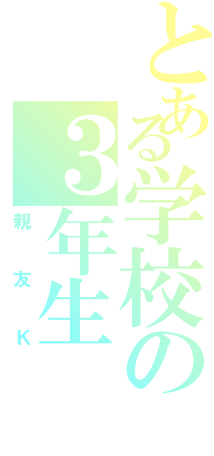 とある学校の３年生（親友Ｋ）