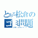 とある松倉のゴミ問題（この先 エスカレート）