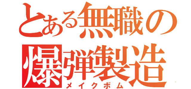 とある無職の爆弾製造（メイクボム）