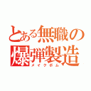 とある無職の爆弾製造（メイクボム）