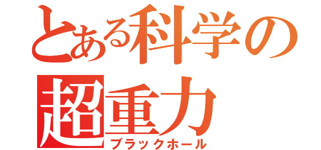 とある科学の超重力（ブラックホール）