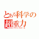 とある科学の超重力（ブラックホール）