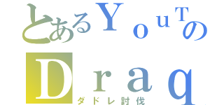 とあるＹｏｕＴｕｂｅｒのＤｒａｑｕｅ（ダドレ討伐）