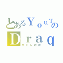 とあるＹｏｕＴｕｂｅｒのＤｒａｑｕｅ（ダドレ討伐）