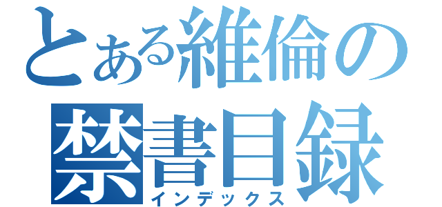 とある維倫の禁書目録（インデックス）