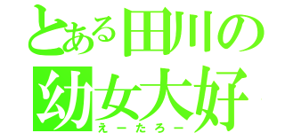 とある田川の幼女大好（えーたろー）