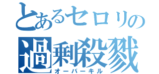 とあるセロリの過剰殺戮（オーバーキル）