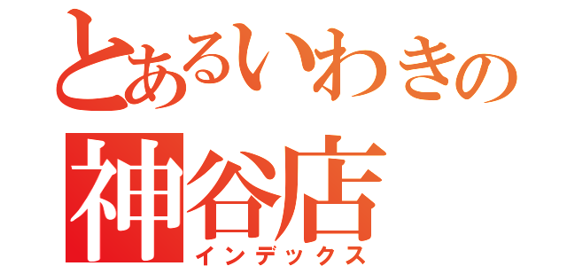 とあるいわきの神谷店（インデックス）