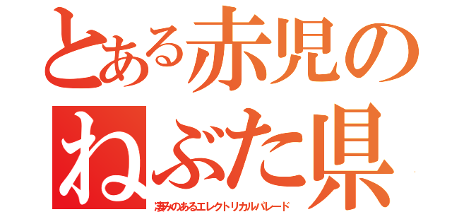 とある赤児のねぶた県（凄みのあるエレクトリカルパレード）