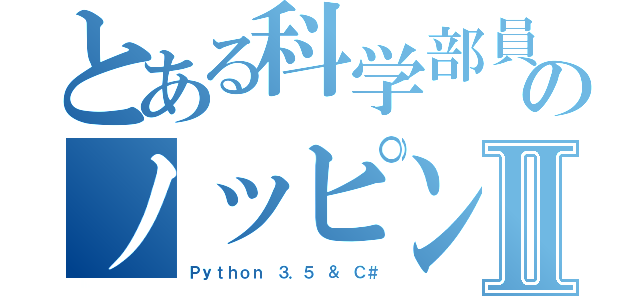 とある科学部員のノッピングⅡ（Ｐｙｔｈｏｎ ３．５ ＆ Ｃ＃）