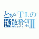 とあるＴＬの拡散希望Ⅱ（かまってちゃん）